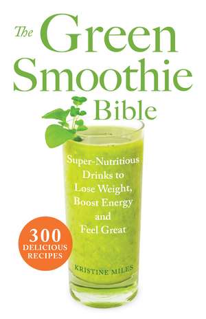 The Green Smoothie Bible: 300 Delicious Recipes de Kristine Miles