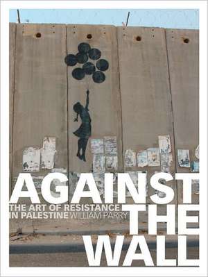 Against the Wall: The Art of Resistance in Palestine de William Parry