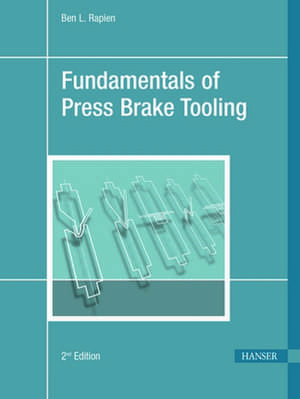 Fundamentals of Press Brake Tooling: The Basic Information You Need to Know in Order to Design and Form Good Parts de Ben L. Rapien