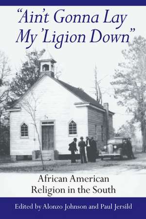 Ain't Gonna Lay My 'Ligion Down: African American Religion in the South de Alonzo Johnson