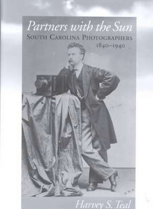 Partners with the Sun: South Carolina Photographers, 1840-1940 de Harvey S. Teal