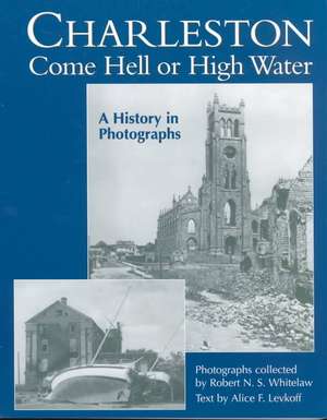 Charleston Come Hell or High Water: A History in Photographs de Robert N. S. Whitelaw