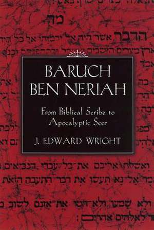 Baruch Ben Neriah: From Biblical Scribe to Apocalyptic Seer de J. Edward Wright