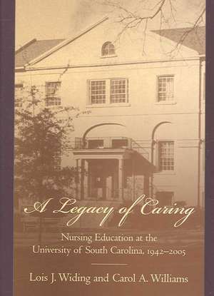 A Legacy of Caring: Nursing Education at the University of South Carolina, 1942-2005 de Lois J. Widing