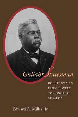 Gullah Statesman: Robert Smalls from Slavery to Congress, 1839-1915 de G. Tyler Miller