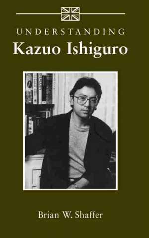 Understanding Kazuo Ishiguro de Brian W. Shaffer