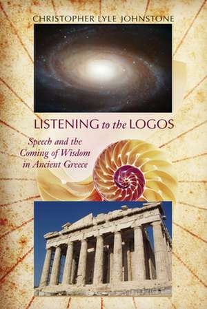 Listening to the Logos: Speech and the Coming of Wisdom in Ancient Greece de Christopher Lyle Johnstone