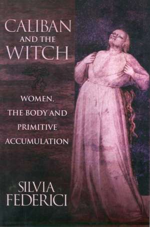 Caliban and the Witch: Women, The Body, and Primitive Accumulation de Silvia Federici