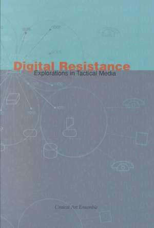 Digital Resistance: Explorations in Tactical Media de Critical Art Ensemble