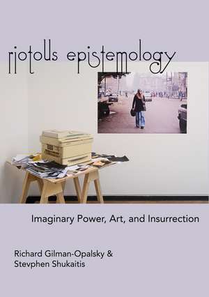 Riotous Epistemology: Imaginary Power, Art, and Insurrection de Richard Gilman-Opalsky