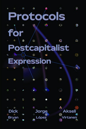 Protocols for Postcapitalist Economic Expression: Agency, Finance and Sociality in the New Economic Space de Dick Bryan