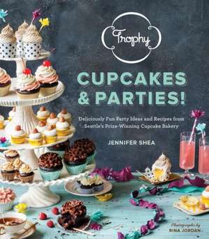 Trophy Cupcakes & Parties!: Deliciously Fun Party Ideas and Recipes from Seattle's Prize-Winning Cupcake Bakery de Jennifer Shea