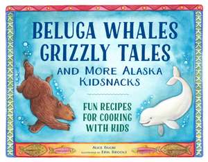 Beluga Whales, Grizzly Tales, and More Alaska Kidsnacks: Fun Recipes for Cooking with Kids de Alice Bugni