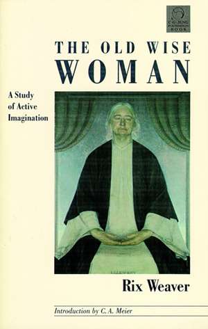 The Old Wise Woman: A Study of Active Imagination de Rix Weaver