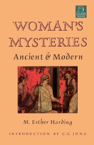 Woman's Mysteries: Ancient and Modern de M. Esther Harding