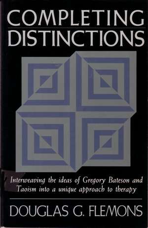 Completing Distinctions: Interweaving the Ideas of Gregory Bateson and Taoism Into a Unique Approachto Therapy de Douglas G. Flemons