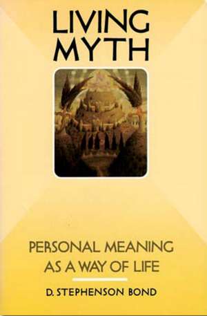 Living Myth: Personal Meaning as a Way of Life de D. Stephenson Bond