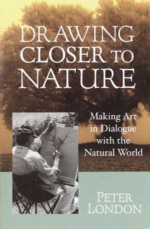 Drawing Closer to Nature: Making Art in Dialogue with the Natural World de Peter London