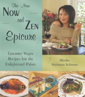 The New Now and Zen Epicure: Gourmet Vegan Recipes for the Enlightened Palate de Miyoko Nishimoto Schinner