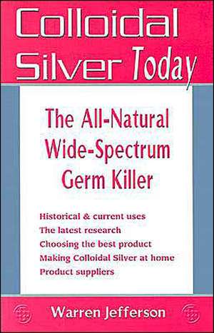 Colloidal Silver Today: The All-Natural, Wide-Spectrum Germ Killer de Warren Jefferson