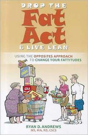 Drop the Fat Act & Live Lean: Using the Opposites Approach to Change Your Fattitudes de Ryan D. Andrews