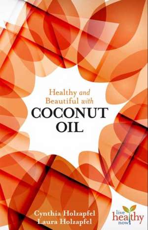 Healthy and Beautiful with Coconut Oil de Cynthia Holzapfel