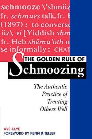 Golden Rule of Schmoozing: The Authentic Practice of Treating Others Well de Aye Jaye