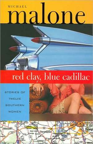 Red Clay, Blue Cadillac: Stories of Twelve Southern Women de Michael Malone