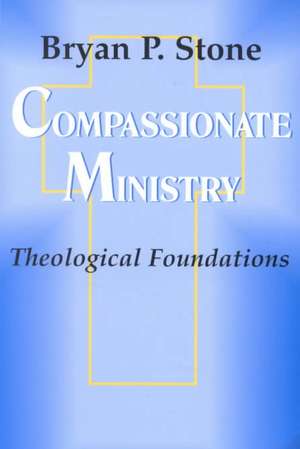 Compassionate Ministry: Theological Foundations de Bryan Stone