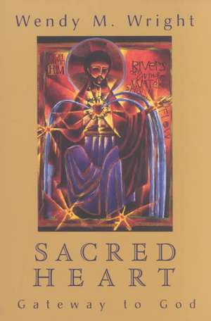 Sacred Heart: Gateway to God de Wendy M. Wright