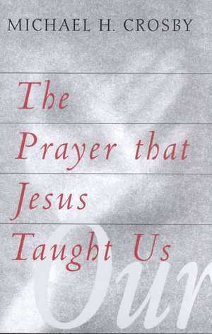 The Prayer That Jesus Taught Us de Michael H. Crosby