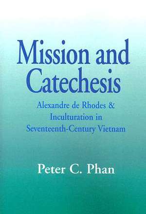 Mission and Catechesis: Alexandre de Rhodes and Inculturation in Seventeenth-Century Vietnam de Peter C. Phan