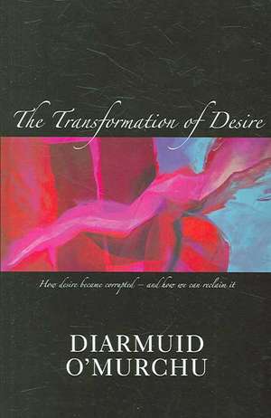 The Transformation of Desire: How Desire Became Corrupted--And How We Can Reclaim It de Diarmuid O'Murchu