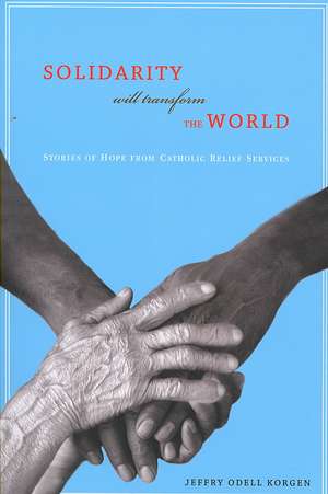 Solidarity Will Transform the World: Stories of Hope from Catholic Relief Services de Jeffry Odell Korgen