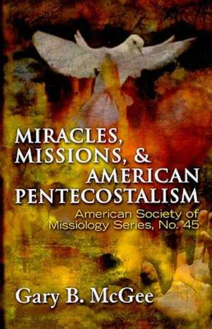 Miracles, Missions, and American Pentecostalism de Gary B. McGee