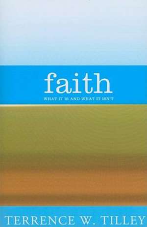 Faith: What It Is and What It Isn't de Terrence W. Tilley