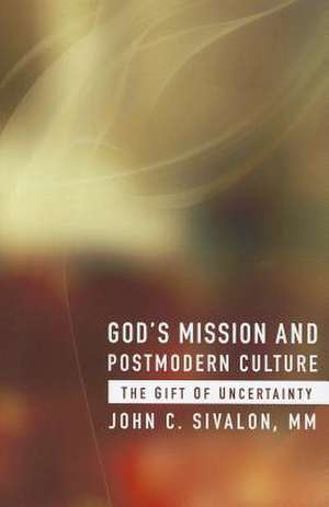 God's Mission and Postmodern Culture: The Gift of Uncertainty de John C. Sivalon