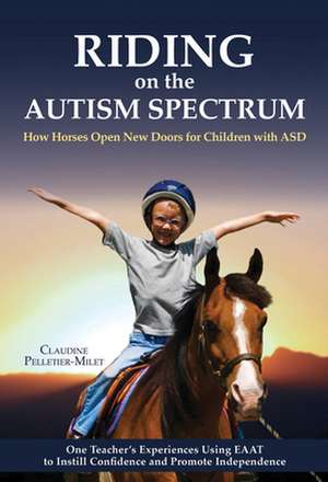 Riding on the Autism Spectrum: How Horses Open New Doors for Children with ASD: One Teacher's Experiences Using EAAT to Instill Confidence and Promote Independence de Claudine Pelletier-Milet