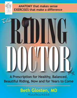 The Riding Doctor: A Prescription for Healthy, Balanced, and Beautiful Riding, Now and for Years to Come de Beth Glosten