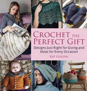 Crochet the Perfect Gift: Designs Just Right for Giving and Ideas for Every Occasion de Kat Goldin