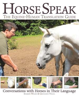 Horse Speak: An Equine-Human Translation Guide: Conversations with Horses in Their Language de Sharon Wilsie