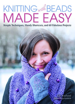 Knitting with Beads Made Easy: Simple Techniques, Handy Shortcuts, and 60 Fabulous Projects de Liv Asplund