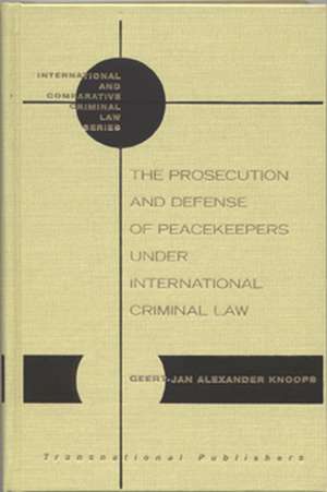 The Prosecution and Defense of Peacekeepers under International Criminal Law de Geert-Jan Knoops