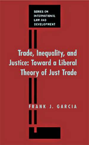 Trade, Inequality and Justice: Toward a Liberal Theory of Just Trade Law de Frank Garcia