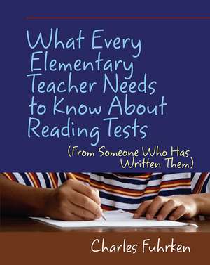 What Every Elementary Teacher Needs to Know About Reading Tests: (From Someone Who Has Written Them) de Charles Fuhrken