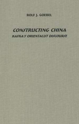 Constructing China: Kafka`s Orientalist Discourse de Rolf J. Goebel