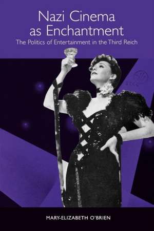 Nazi Cinema as Enchantment – The Politics of Entertainment in the Third Reich de Mary–elizabeth O`brien