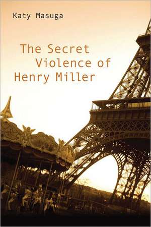 The Secret Violence of Henry Miller de Katy Masuga