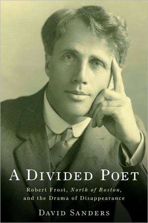 A Divided Poet – Robert Frost, North of Boston, and the Drama of Disappearance de David Sanders