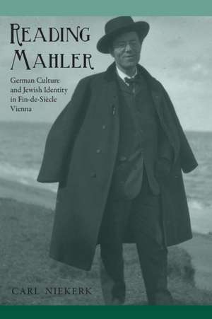 Reading Mahler – German Culture and Jewish Identity in Fin–de–Siècle Vienna de Carl Niekerk